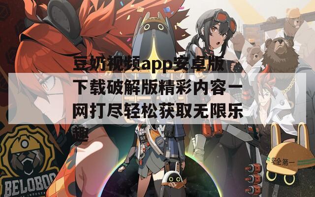 豆奶视频app安卓版下载破解版精彩内容一网打尽轻松获取无限乐趣