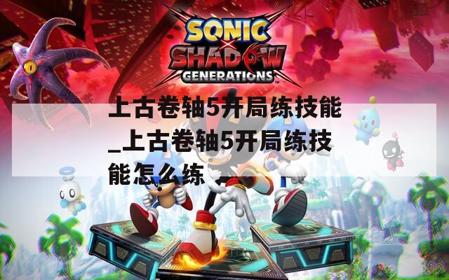 上古卷轴5开局练技能_上古卷轴5开局练技能怎么练