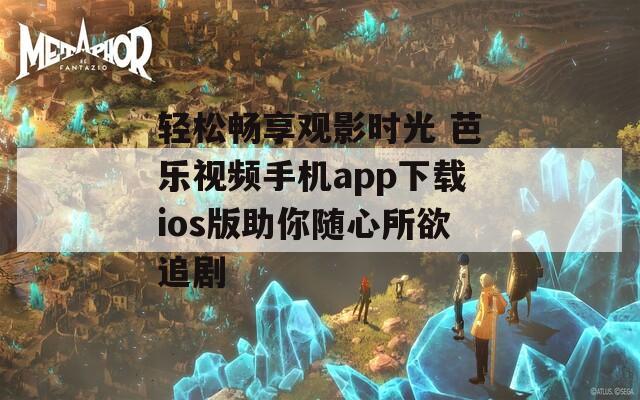 轻松畅享观影时光 芭乐视频手机app下载ios版助你随心所欲追剧  第1张