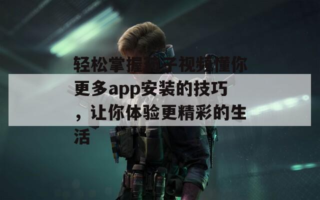 轻松掌握茄子视频懂你更多app安装的技巧，让你体验更精彩的生活