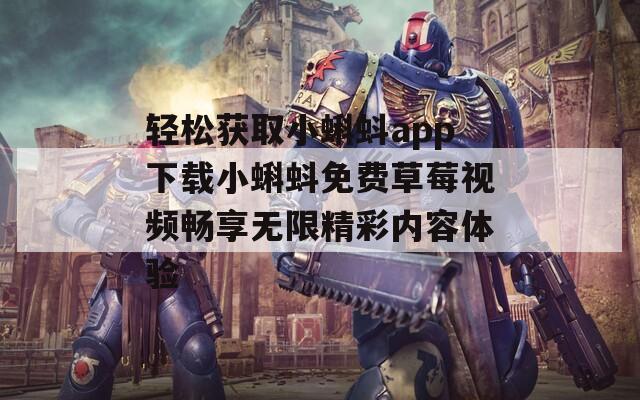 轻松获取小蝌蚪app下载小蝌蚪免费草莓视频畅享无限精彩内容体验