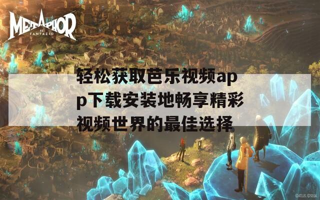 轻松获取芭乐视频app下载安装地畅享精彩视频世界的最佳选择