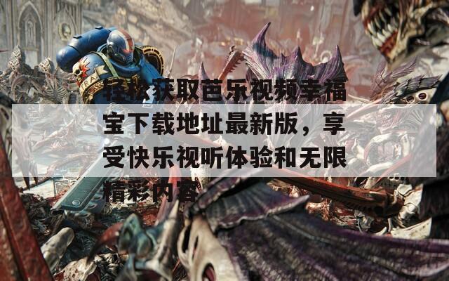 轻松获取芭乐视频幸福宝下载地址最新版，享受快乐视听体验和无限精彩内容