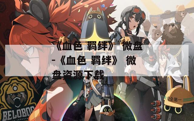 《血色 羁绊》 微盘-《血色 羁绊》 微盘资源下载