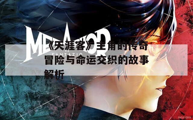 《天涯客》主角的传奇冒险与命运交织的故事解析