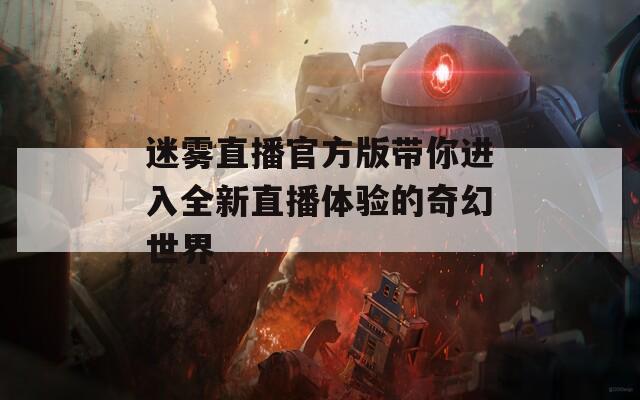 迷雾直播官方版带你进入全新直播体验的奇幻世界
