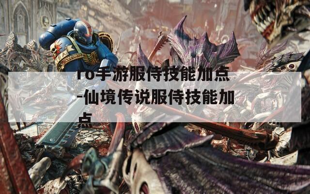 ro手游服侍技能加点-仙境传说服侍技能加点