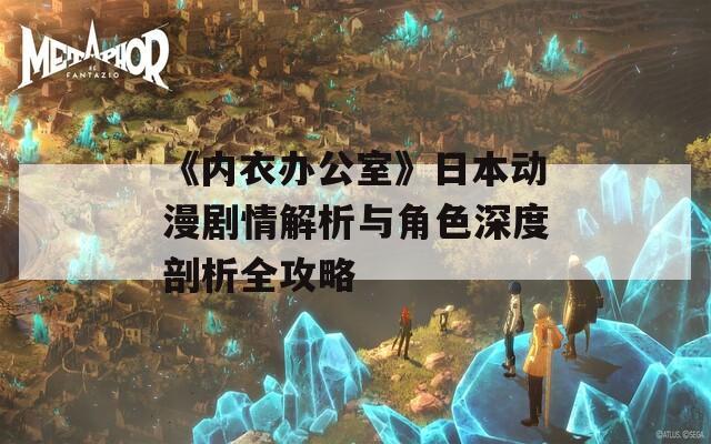 《内衣办公室》日本动漫剧情解析与角色深度剖析全攻略