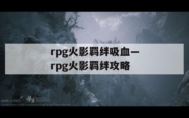 rpg火影羁绊吸血—rpg火影羁绊攻略