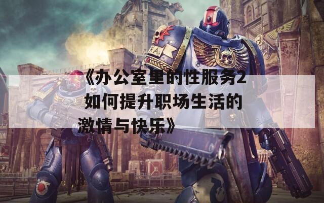 《办公室里的性服务2 如何提升职场生活的激情与快乐》  第1张