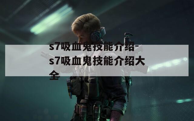 s7吸血鬼技能介绍-s7吸血鬼技能介绍大全