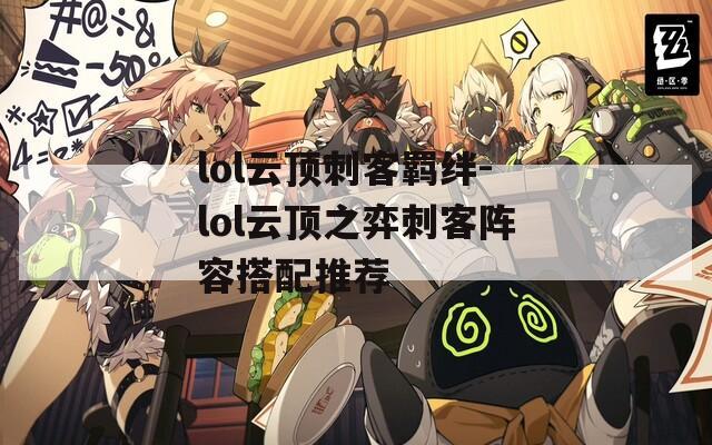 lol云顶刺客羁绊-lol云顶之弈刺客阵容搭配推荐