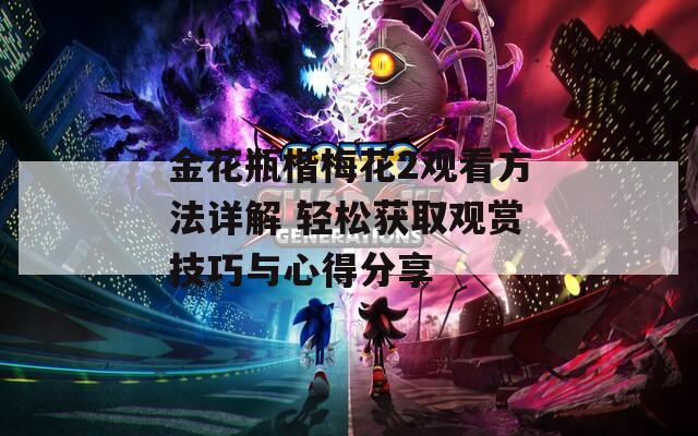 金花瓶楷梅花2观看方法详解 轻松获取观赏技巧与心得分享