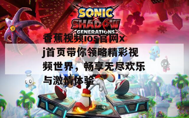 香蕉视频ios官网xj首页带你领略精彩视频世界，畅享无尽欢乐与激情体验