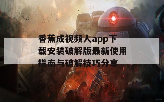 香蕉成视频人app下载安装破解版最新使用指南与破解技巧分享
