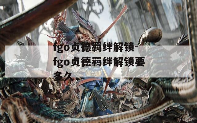 fgo贞德羁绊解锁-fgo贞德羁绊解锁要多久