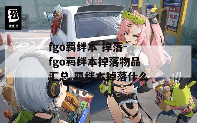 fgo羁绊本 掉落-fgo羁绊本掉落物品汇总 羁绊本掉落什么  第1张