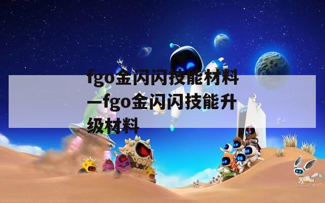 fgo金闪闪技能材料—fgo金闪闪技能升级材料