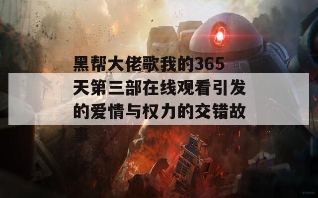 黑帮大佬歌我的365天第三部在线观看引发的爱情与权力的交错故事