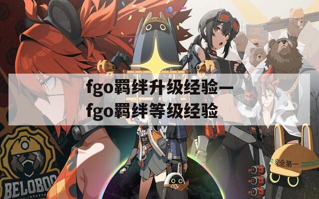 fgo羁绊升级经验—fgo羁绊等级经验