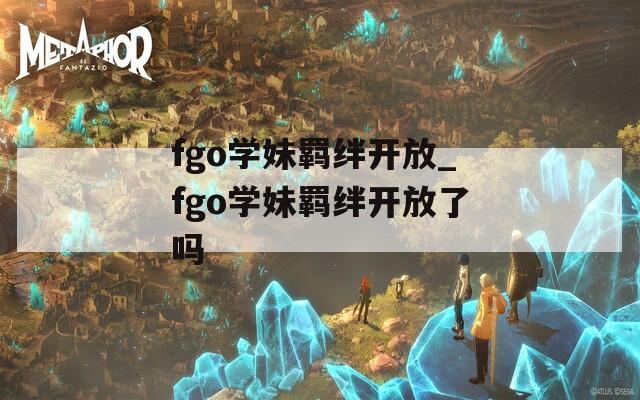 fgo学妹羁绊开放_fgo学妹羁绊开放了吗  第1张
