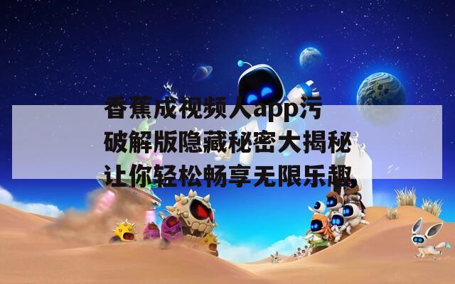 香蕉成视频人app污破解版隐藏秘密大揭秘让你轻松畅享无限乐趣