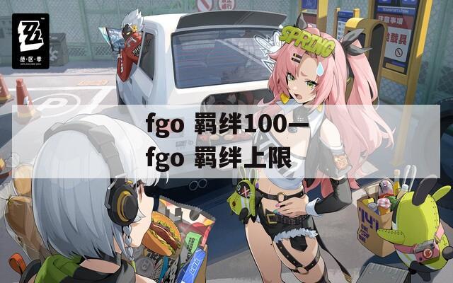 fgo 羁绊100—fgo 羁绊上限