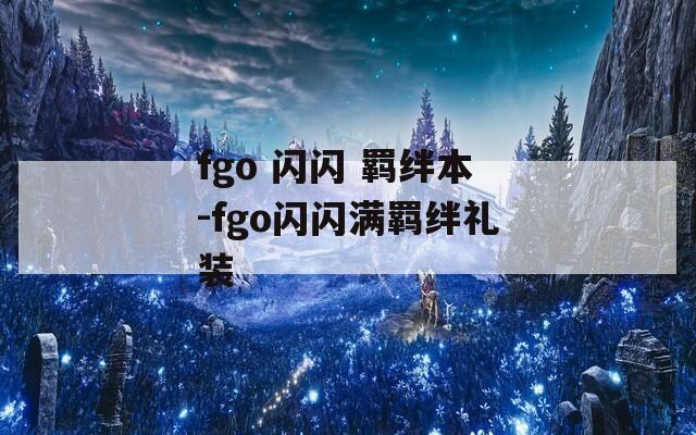 fgo 闪闪 羁绊本-fgo闪闪满羁绊礼装
