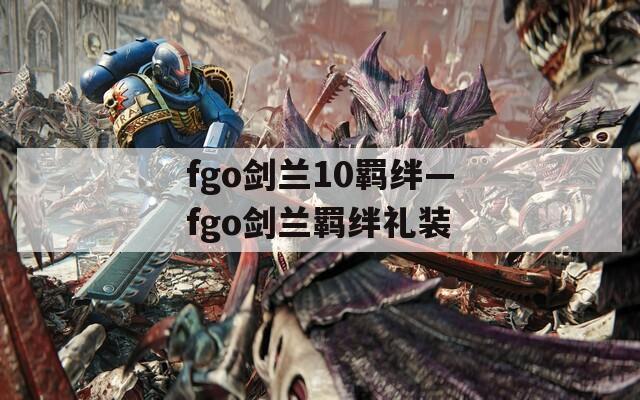 fgo剑兰10羁绊—fgo剑兰羁绊礼装