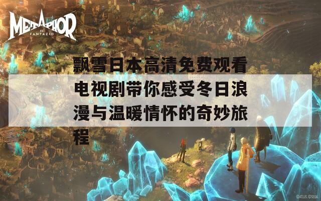 飘雪日本高清免费观看电视剧带你感受冬日浪漫与温暖情怀的奇妙旅程