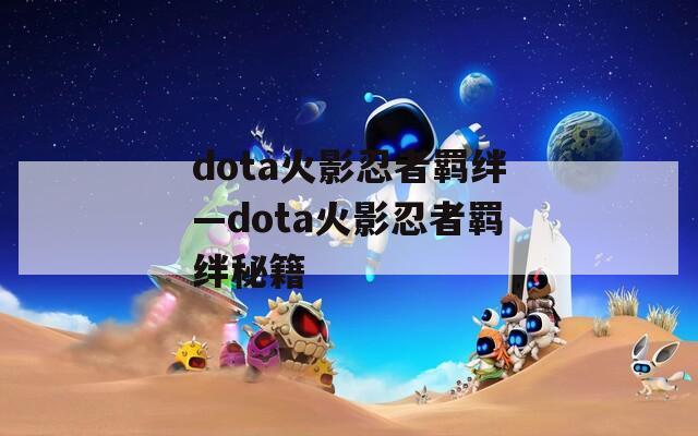 dota火影忍者羁绊—dota火影忍者羁绊秘籍