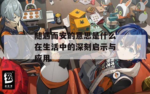 随遇而安的意思是什么在生活中的深刻启示与应用