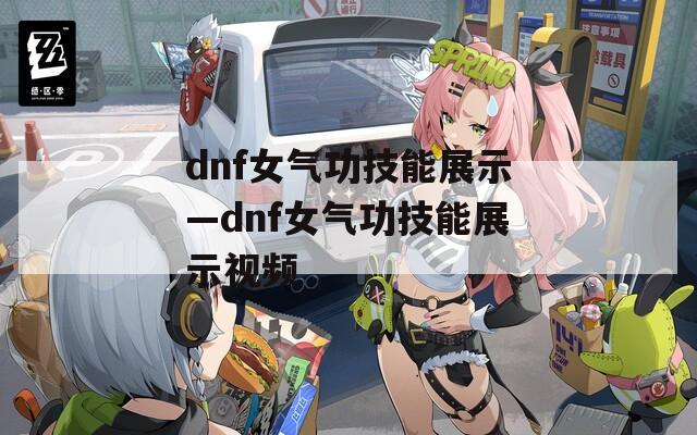 dnf女气功技能展示—dnf女气功技能展示视频  第1张