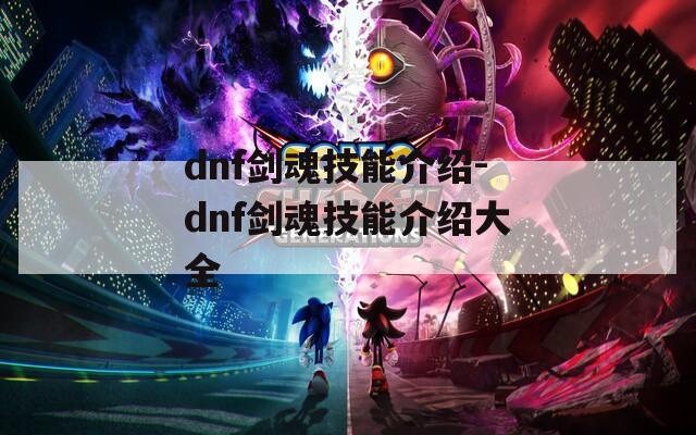 dnf剑魂技能介绍-dnf剑魂技能介绍大全