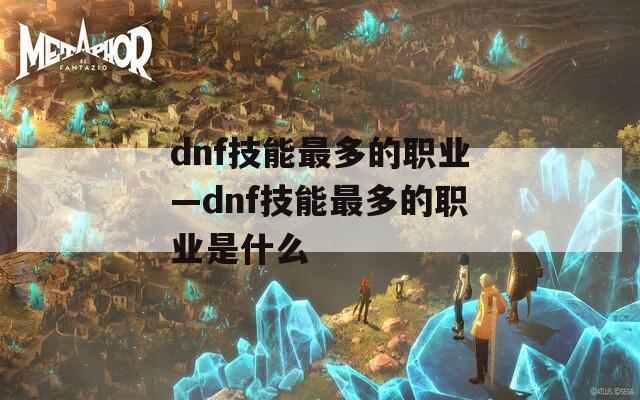 dnf技能最多的职业—dnf技能最多的职业是什么