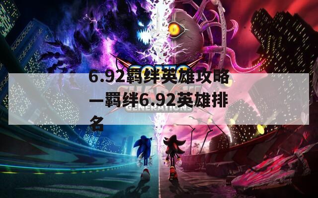 6.92羁绊英雄攻略—羁绊6.92英雄排名