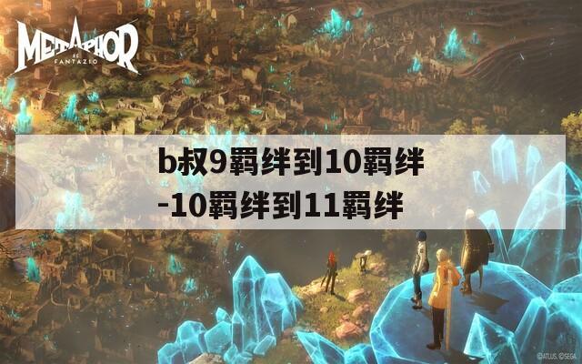 b叔9羁绊到10羁绊-10羁绊到11羁绊