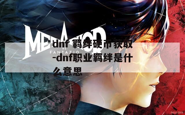 dnf 羁绊硬币获取-dnf职业羁绊是什么意思