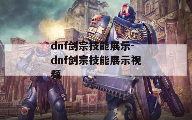 dnf剑宗技能展示-dnf剑宗技能展示视频