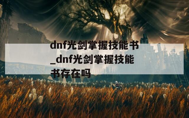 dnf光剑掌握技能书_dnf光剑掌握技能书存在吗