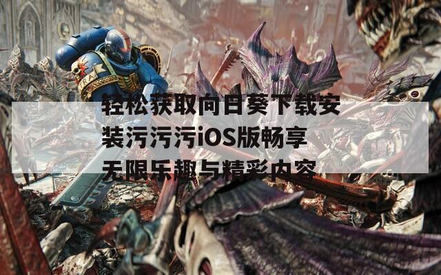 轻松获取向日葵下载安装污污污iOS版畅享无限乐趣与精彩内容