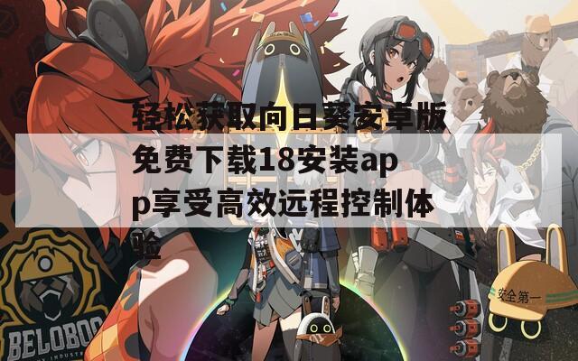 轻松获取向日葵安卓版免费下载18安装app享受高效远程控制体验