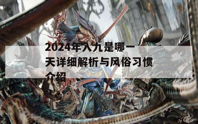 2024年入九是哪一天详细解析与风俗习惯介绍