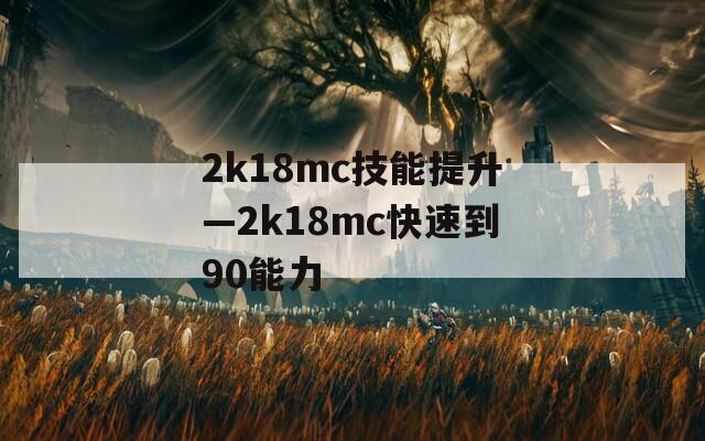 2k18mc技能提升—2k18mc快速到90能力
