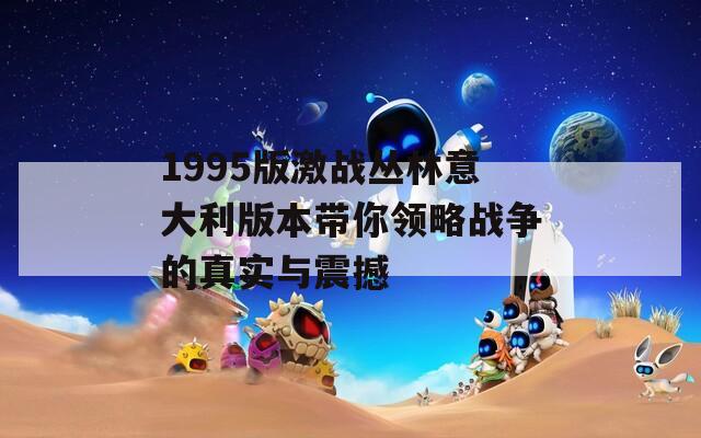 1995版激战丛林意大利版本带你领略战争的真实与震撼