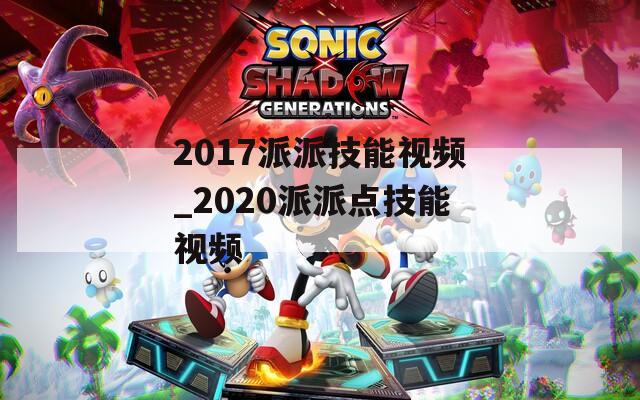 2017派派技能视频_2020派派点技能视频