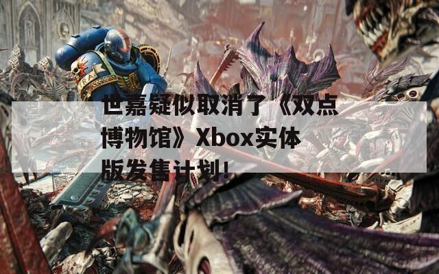 世嘉疑似取消了《双点博物馆》Xbox实体版发售计划！