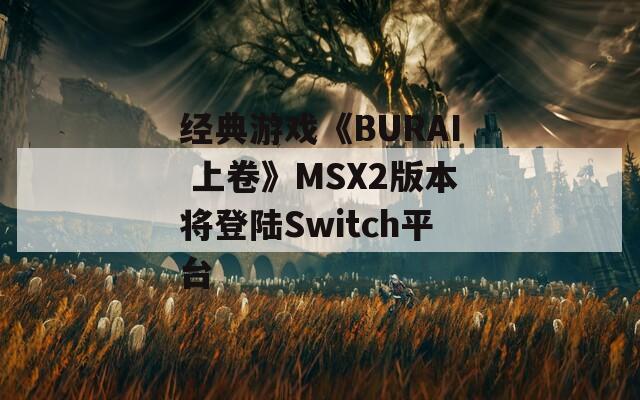 经典游戏《BURAI 上卷》MSX2版本将登陆Switch平台