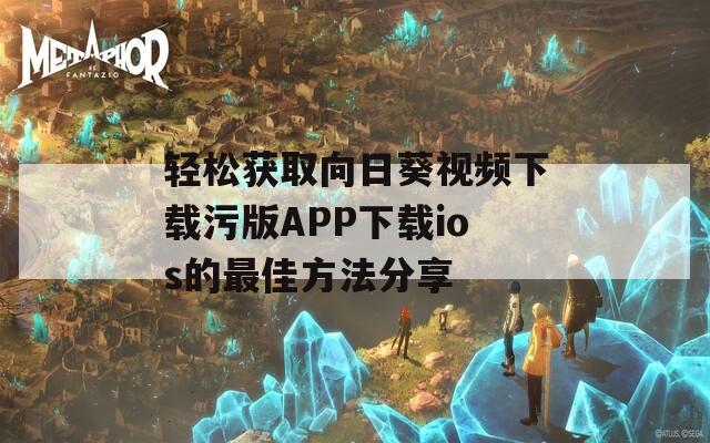 轻松获取向日葵视频下载污版APP下载ios的最佳方法分享