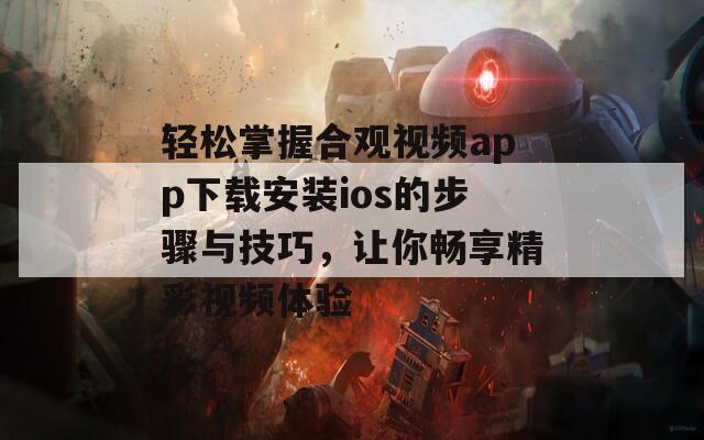 轻松掌握合观视频app下载安装ios的步骤与技巧，让你畅享精彩视频体验